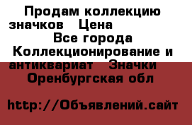 Продам коллекцию значков › Цена ­ -------- - Все города Коллекционирование и антиквариат » Значки   . Оренбургская обл.